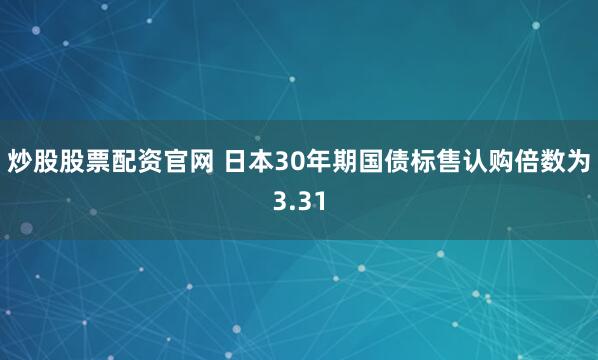 炒股股票配资官网 日本30年期国债标售认购倍数为3.31