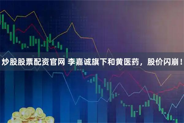 炒股股票配资官网 李嘉诚旗下和黄医药，股价闪崩！