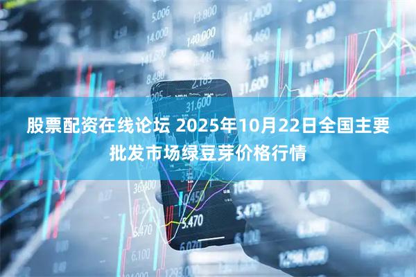 股票配资在线论坛 2025年10月22日全国主要批发市场绿豆芽价格行情