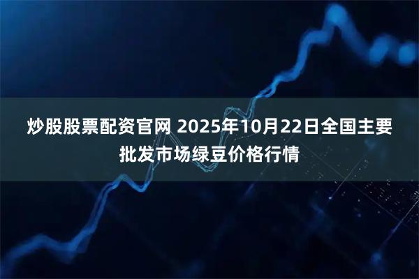 炒股股票配资官网 2025年10月22日全国主要批发市场绿豆价格行情