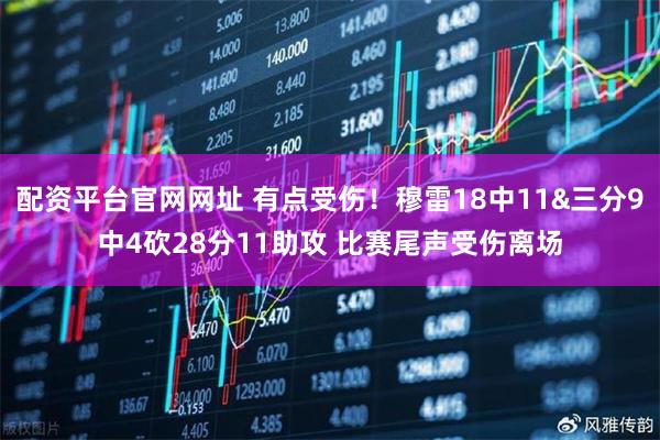 配资平台官网网址 有点受伤！穆雷18中11&三分9中4砍28分11助攻 比赛尾声受伤离场